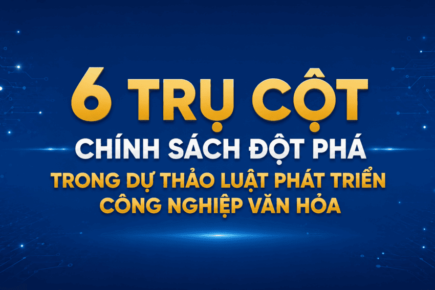[Infographic] 6 trụ cột chính sách đột phá trong Dự thảo Luật Phát triển công nghiệp văn hóa